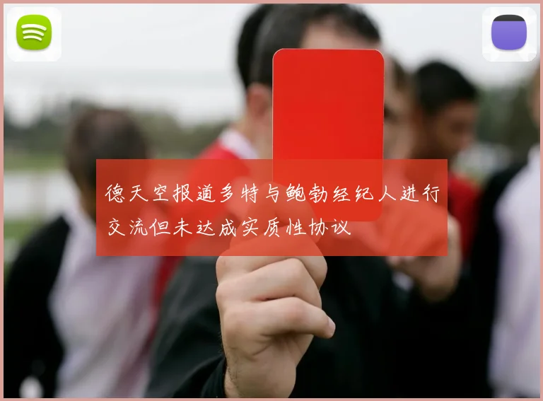 德天空报道多特与鲍勃经纪人进行交流但未达成实质性协议