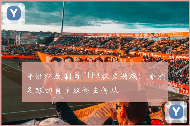 非洲杯改制与FIFA权力游戏：非洲足球的自主权何去何从