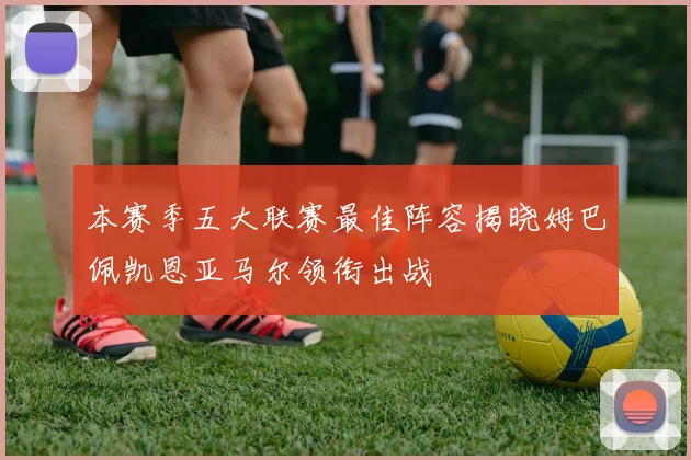 本赛季五大联赛最佳阵容揭晓姆巴佩凯恩亚马尔领衔出战