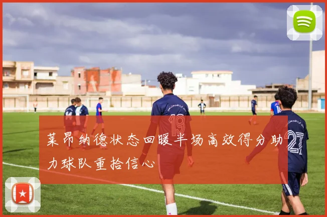 莱昂纳德状态回暖半场高效得分助力球队重拾信心