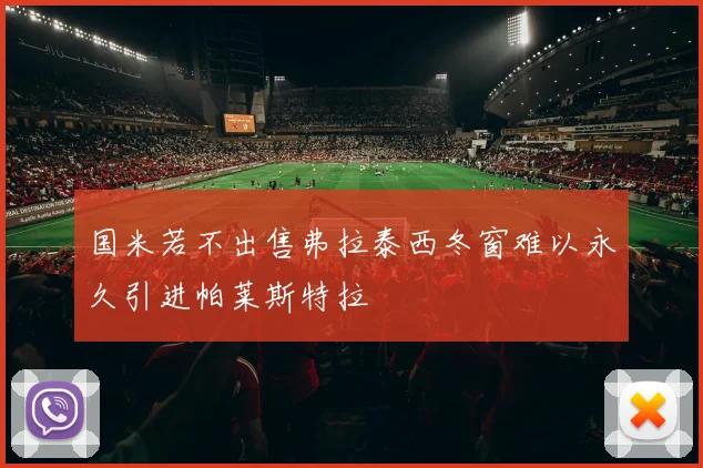 国米若不出售弗拉泰西冬窗难以永久引进帕莱斯特拉
