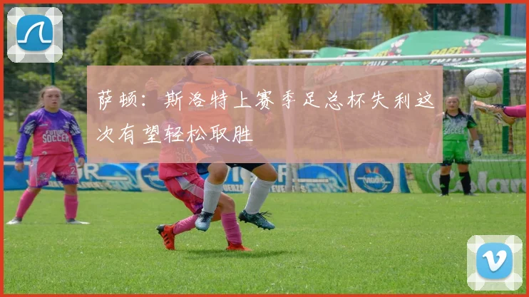 萨顿：斯洛特上赛季足总杯失利这次有望轻松取胜