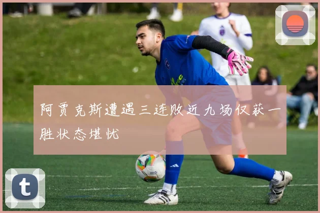阿贾克斯遭遇三连败近九场仅获一胜状态堪忧