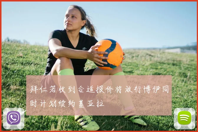 拜仁若收到合适报价将放行博伊同时计划续约基亚拉