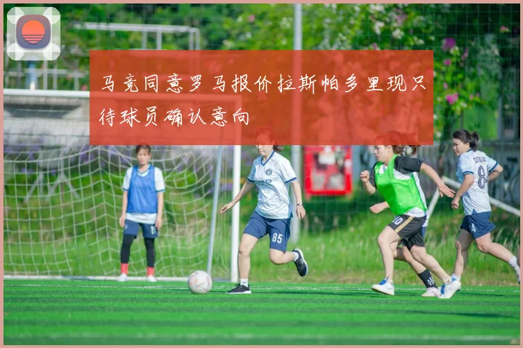 马竞同意罗马报价拉斯帕多里现只待球员确认意向